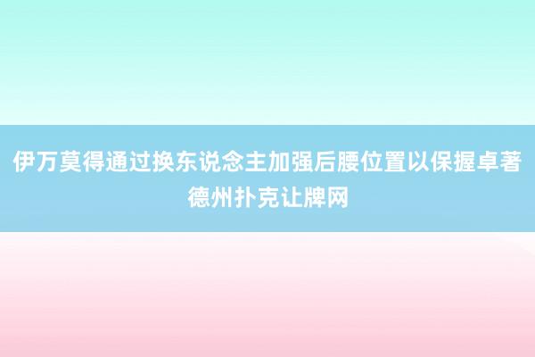 伊万莫得通过换东说念主加强后腰位置以保握卓著德州扑克让牌网