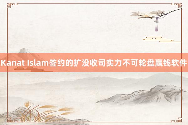 Kanat Islam签约的扩没收司实力不可轮盘赢钱软件