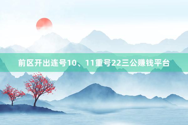 前区开出连号10、11重号22三公赚钱平台