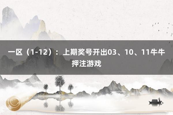 一区（1-12）：上期奖号开出03、10、11牛牛押注游戏