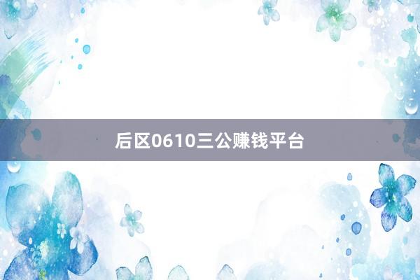 后区0610三公赚钱平台