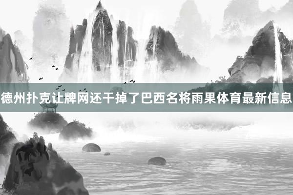 德州扑克让牌网还干掉了巴西名将雨果体育最新信息