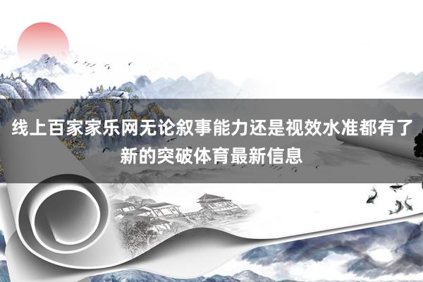 线上百家家乐网无论叙事能力还是视效水准都有了新的突破体育最新信息