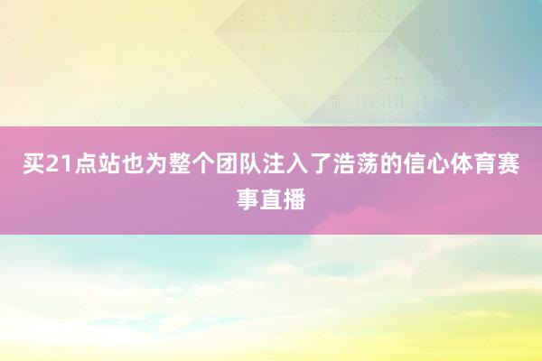 买21点站也为整个团队注入了浩荡的信心体育赛事直播