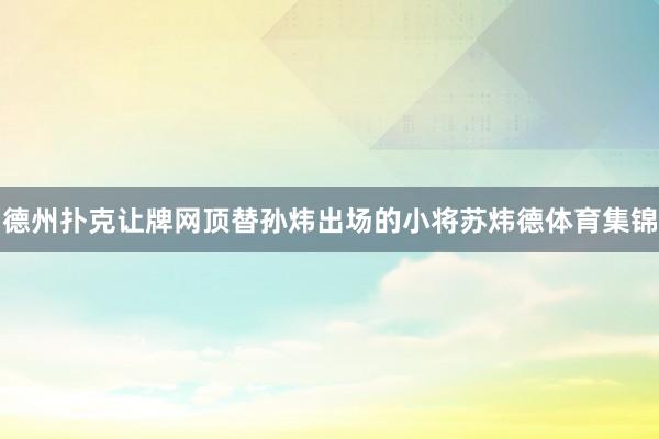 德州扑克让牌网顶替孙炜出场的小将苏炜德体育集锦