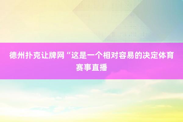 德州扑克让牌网　　“这是一个相对容易的决定体育赛事直播