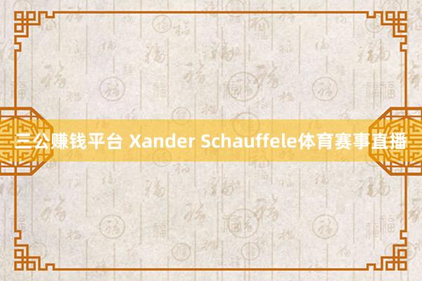 三公赚钱平台 Xander Schauffele体育赛事直播