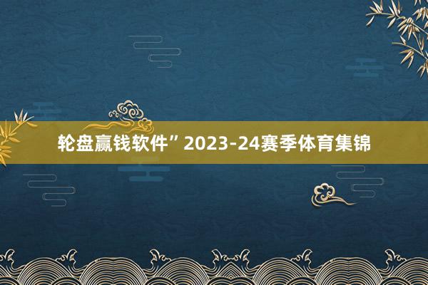 轮盘赢钱软件”　　2023-24赛季体育集锦