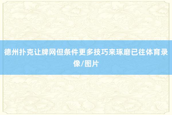 德州扑克让牌网但条件更多技巧来琢磨已往体育录像/图片