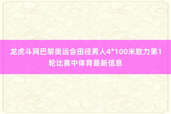 龙虎斗网巴黎奥运会田径男人4*100米致力第1轮比赛中体育最新信息