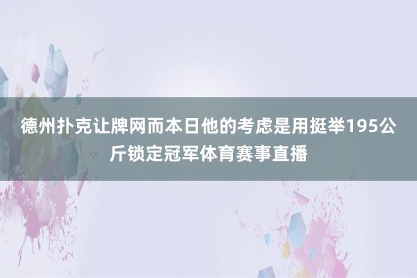 德州扑克让牌网而本日他的考虑是用挺举195公斤锁定冠军体育赛事直播