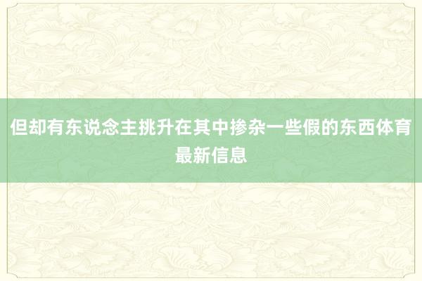 但却有东说念主挑升在其中掺杂一些假的东西体育最新信息