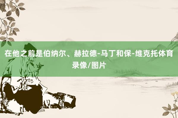 在他之前是伯纳尔、赫拉德-马丁和保-维克托体育录像/图片