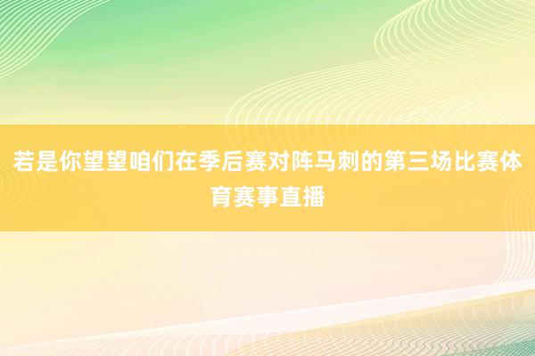 若是你望望咱们在季后赛对阵马刺的第三场比赛体育赛事直播