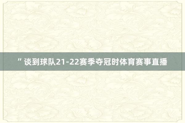 ”谈到球队21-22赛季夺冠时体育赛事直播