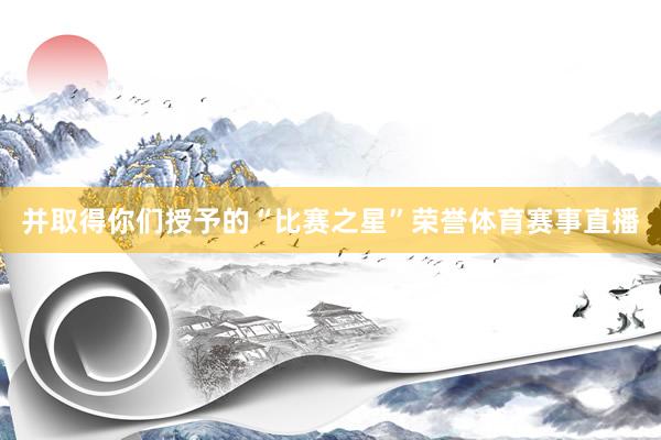 并取得你们授予的“比赛之星”荣誉体育赛事直播