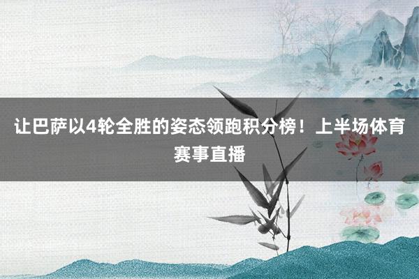 让巴萨以4轮全胜的姿态领跑积分榜！上半场体育赛事直播