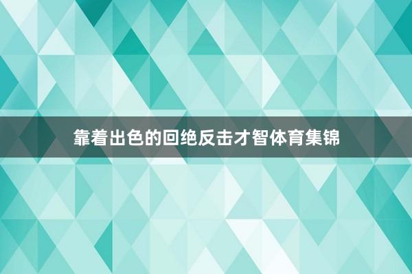 靠着出色的回绝反击才智体育集锦