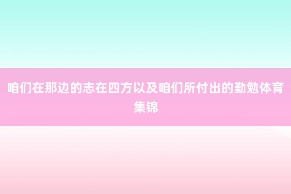 咱们在那边的志在四方以及咱们所付出的勤勉体育集锦