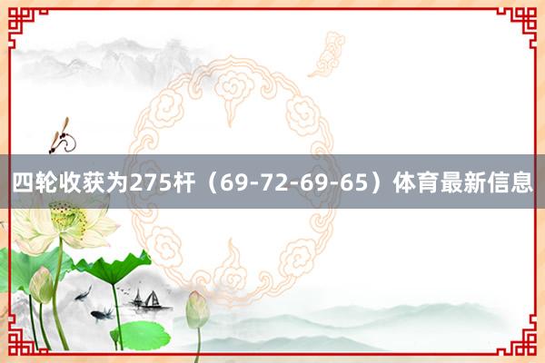 四轮收获为275杆（69-72-69-65）体育最新信息