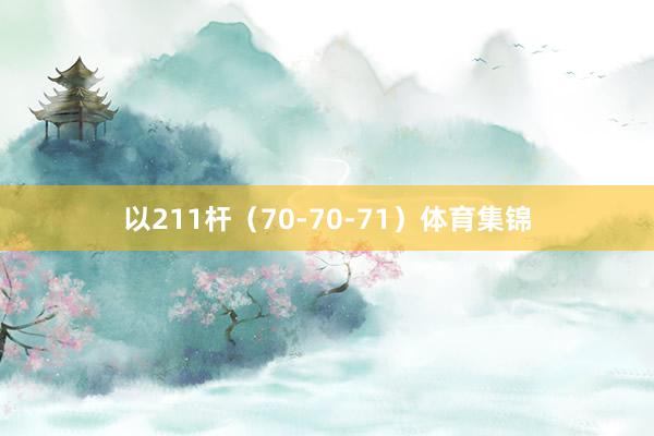 以211杆（70-70-71）体育集锦