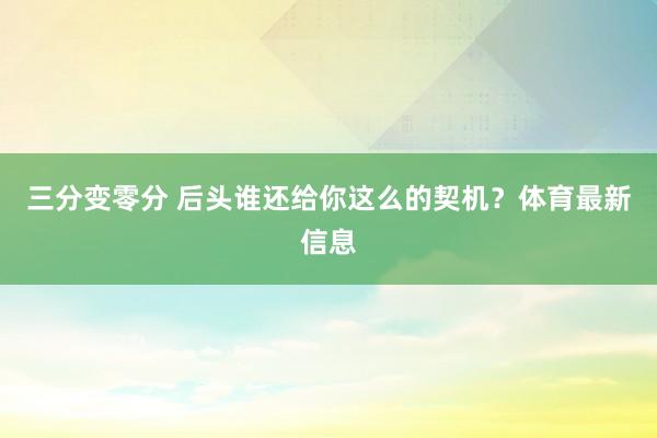 三分变零分 后头谁还给你这么的契机？体育最新信息