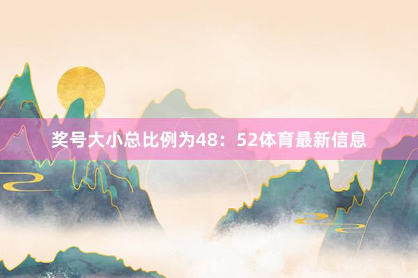 奖号大小总比例为48：52体育最新信息