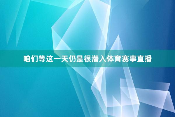 咱们等这一天仍是很潜入体育赛事直播