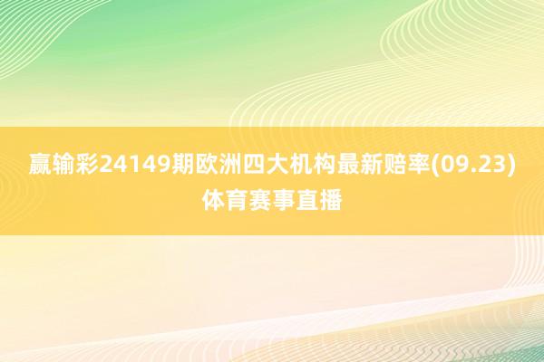 赢输彩24149期欧洲四大机构最新赔率(09.23)体育赛事直播