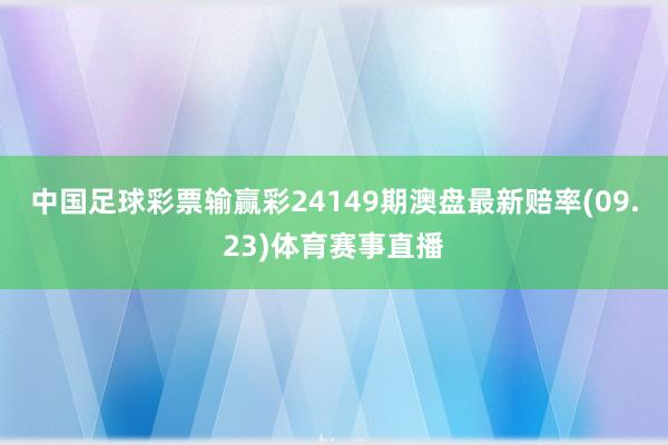 中国足球彩票输赢彩24149期澳盘最新赔率(09.23)体育赛事直播