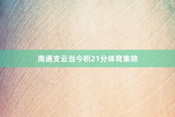 南通支云当今积21分体育集锦