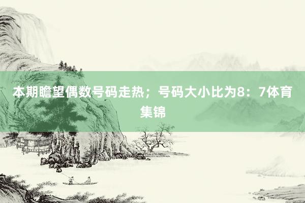 本期瞻望偶数号码走热；号码大小比为8：7体育集锦