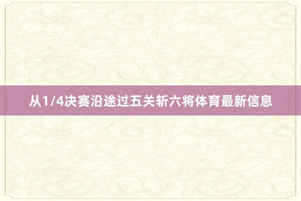 从1/4决赛沿途过五关斩六将体育最新信息