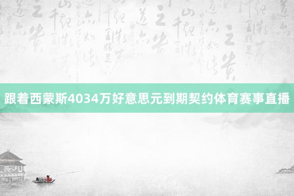 跟着西蒙斯4034万好意思元到期契约体育赛事直播