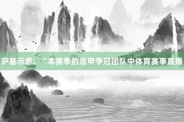 萨基示意：“本赛季的意甲争冠团队中体育赛事直播