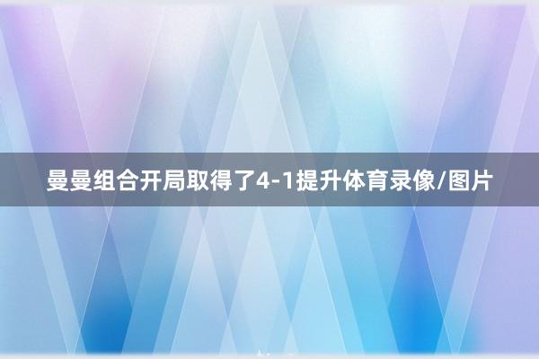 曼曼组合开局取得了4-1提升体育录像/图片