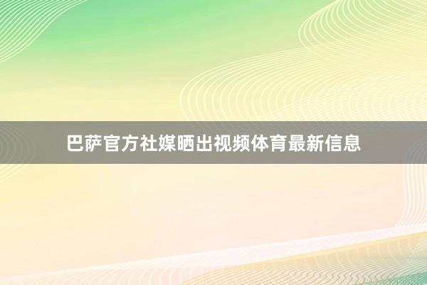 巴萨官方社媒晒出视频体育最新信息