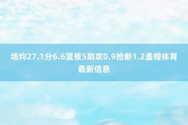 场均27.1分6.6篮板5助攻0.9抢断1.2盖帽体育最新信息