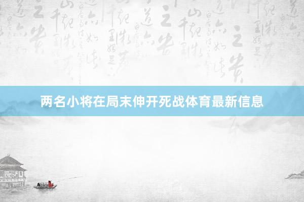 两名小将在局末伸开死战体育最新信息