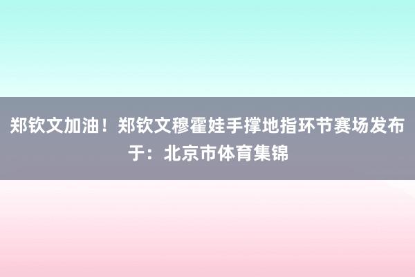 郑钦文加油！郑钦文穆霍娃手撑地指环节赛场发布于：北京市体育集锦