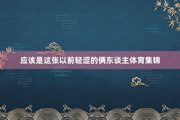 应该是这张以前轻涩的俩东谈主体育集锦