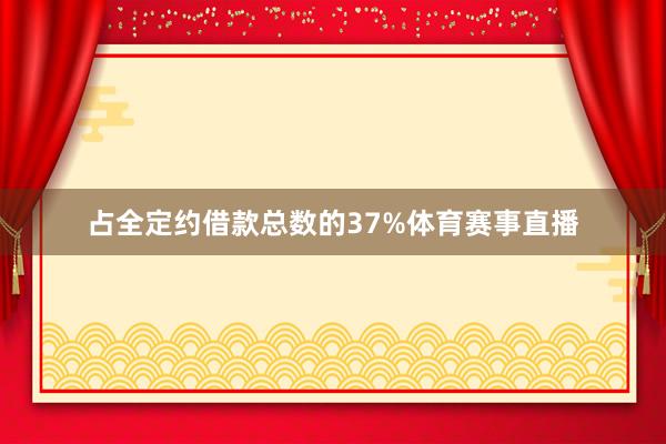 占全定约借款总数的37%体育赛事直播