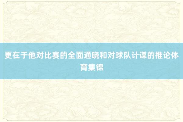 更在于他对比赛的全面通晓和对球队计谋的推论体育集锦